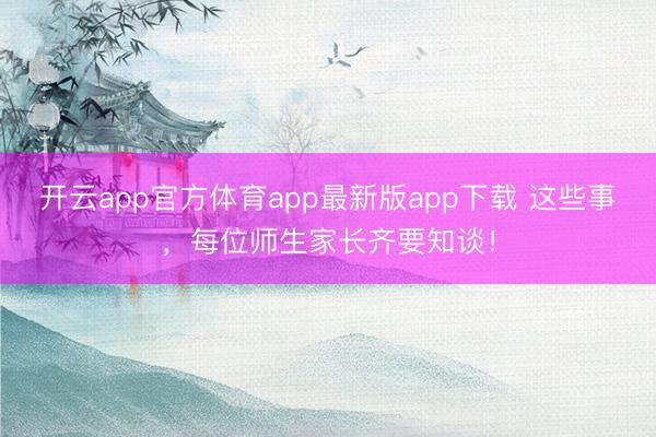 开云app官方体育app最新版app下载 这些事,每位师生家长齐要知谈!