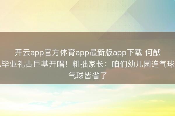 开云app官方体育app最新版app下载 何猷君男儿毕业礼古巨基开唱！粗拙家长：咱们幼儿园连气球皆省了